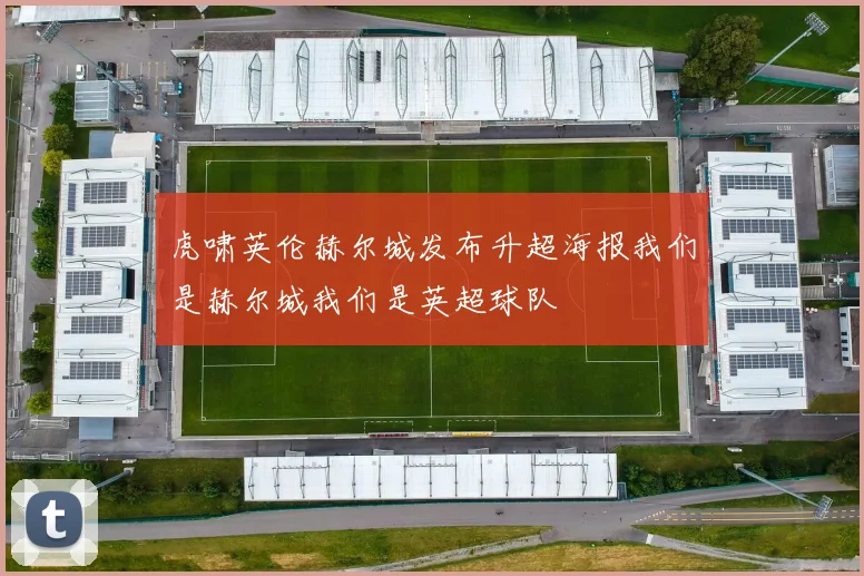 虎啸英伦赫尔城发布升超海报我们是赫尔城我们是英超球队