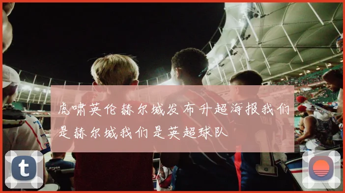 虎啸英伦赫尔城发布升超海报我们是赫尔城我们是英超球队