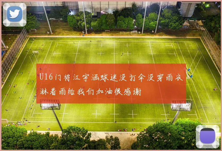 U16门将江宇涵球迷没打伞没穿雨衣淋着雨给我们加油很感谢