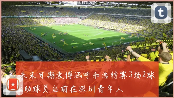 未来可期袁博涵呼和浩特赛3场2球3助球员当前在深圳青年人