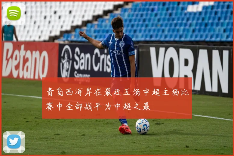 青岛西海岸在最近五场中超主场比赛中全部战平为中超之最